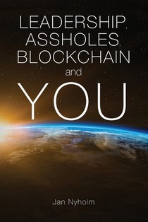Leadership, Assholes, Blockchain and YOU: This book is written to inspire you to think like a leader, and live a more successful life, while helping s