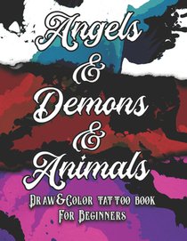 Angels, Demons and Animals Tattoo: Draw&Color book for beginners