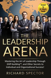 The Leadership Arena: Mastering the Art of Leadership Through SHIP-building and Other Secrets to Individual and Organizational Success!