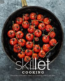 Skillet Cooking: Discover a Modern Take on Cooking with Cast Iron