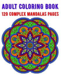 Adult Coloring Book 120 Complex Mandalas Pages: mandala coloring book for kids, adults, teens, beginners, girls: 120 amazing patterns and mandalas col
