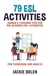 79 ESL Activities, Games & Teaching Tips for Big Classes (20+ Students): For Teenagers and Adults