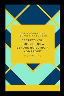 Confessions of a Nonprofit Founder: : Secrets You Should Know Before Building a Nonprofit