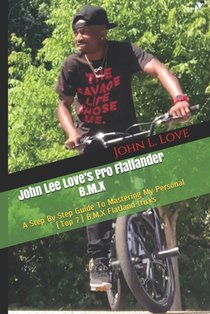 John Lee Love's Pro Flatlander B.M.X: A Step By Step Guide To Mastering My Personal (Top 7) B.M.X Flatland tricks