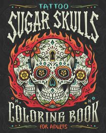 Tattoo Sugar Skulls Coloring Book for Adults: A Coloring Book of Beautiful Sugar Skulls for Adult Relaxation and Stress Relief