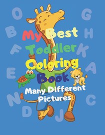 My Best Toddler Coloring Book - Many Different Pictures: Animals, Lettres, Numbers, Shapes, Color! 