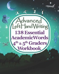 Advanced Left Handwriting, 138 Essential Academic Words, 4th & 5th Grades Workbook: Master vocabulary through learning artistic handwriting. It's fun,