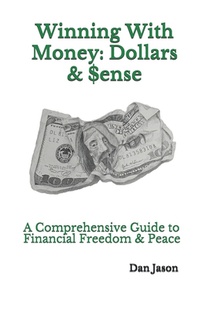 Winning With Money: Dollars & $ense: A Comprehensive Guide to Financial Freedom & Peace