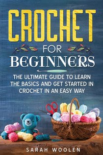 Crochet for Beginners: The Ultimate Guide to Learn the Basics and Get Started in Crochet in an Easy Way