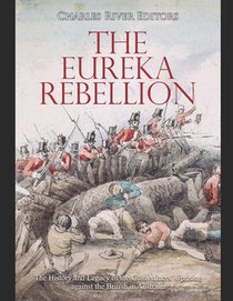 The Eureka Rebellion: The History and Legacy of the Gold Miners' Uprising against the British in Australia