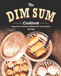 The Dim Sum Cookbook: More Than 50 Mouth-Watering Dim Sum Recipes