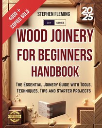 Wood Joinery for Beginners Handbook: The Essential Joinery Guide with Tools, Techniques, Tips and Starter Projects