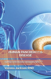 Human Pancreatitis Disease: A Complete Guide (Includes Pancreas Functions, Types, Symptoms, Causes, Diagnoses, Treatments & Diets)