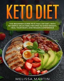 Keto diet: The Beginner Guide to a High-Fat Diet, with 101 Simple Delectable Recipes to Shed Weight, Heal Your Body, and Regain Confidence