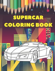 Supercar Coloring Book: Luxury Collection Of Sport And Fast Cars Design To Color For Kids Of All Ages