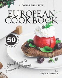 A Comprehensive European Cookbook: 50 European Dishes You'd Love to Prepare at Home