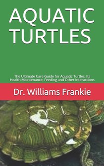 Aquatic Turtles: The Ultimate Care Guide for Aquatic Turtles, Its Health Maintenance, Feeding and Other Interactions