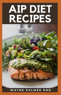 AIP Diet Recipes: The Excellent Guide On How To Help You Boost Your Immune To Make You Healthy