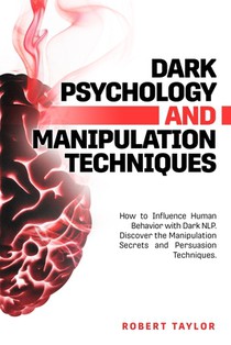 Dark Psychology and Manipulation Techniques: How to Influence Human Behavior with Dark NLP. Discover the Manipulation Secrets and Persuasion Technique