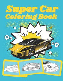 Super Car Coloring Book: Ultimate Exotic Luxury Cars Sport Designs for Kids and Adults For All Ages