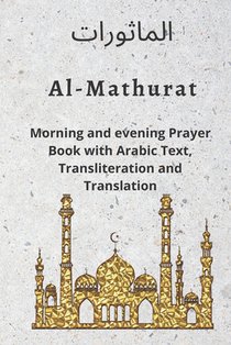 Al MATHURAT; Morning and Evening Prayer Book: Morning and Evening dhikr and dua with Arabic text, Transliteration and Translation derived from the Qur