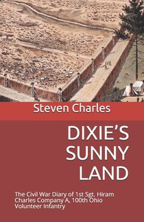 Dixie's Sunny Land: The Civil War Diary of 1st Sgt. Hiram Charles Company A, 100th Ohio Volunteer Infantry
