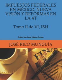 IMPUESTOS FEDERALES EN MÉXICO, NUEVA VISIÓN Y REFORMAS EN LA 4T Tomo II de VI ISH Personas Morales, Empresas Productivas del Estado y Reforma Fiscal: