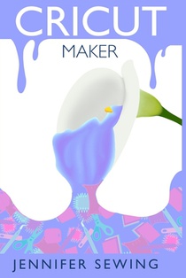 Cricut Maker: A beginner's guide for design space, project ideas, materials, illustrated mastering machine