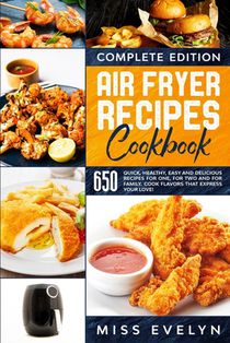 Air Fryer Recipes Cookbook: Complete Edition. 650 Quick, Healthy, Easy And Delicious Recipes For One, For Two And For Family. Cook Flavors That Ex