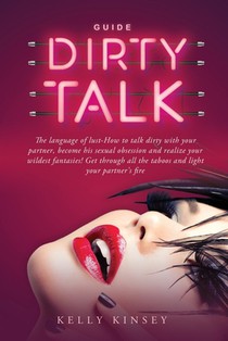 Dirty Talk Guide: The Language of Lust - How to Talk Dirty to Your Partner, Become His Sexual Obsession and Realize Your Wildest Fantasi