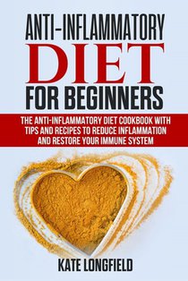 Anti-Inflammatory Diet for Beginners: The Anti-Inflammatory Diet Cookbook with Tips and Recipes to Reduce Inflammation and Restore Your Immune System