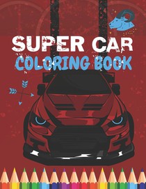 Super Car Coloring Book: Ultimate Exotic Luxury Cars Sport Amazing Designs Perfect For Kids 8-12