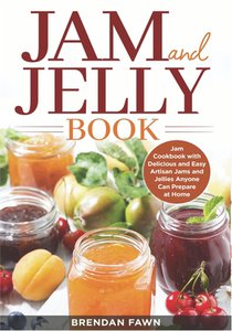 Jam and Jelly Book: Jam Cookbook with Delicious and Easy Artisan Jams and Jellies Anyone Can Prepare at Home