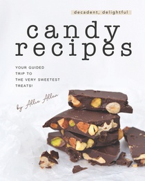Decadent, Delightful Candy Recipes: Your Guided Trip to the Very Sweetest Treats!