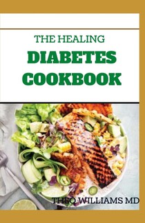 The Healing Diabetes Cookbook: The Healthy Way to Eating the Foods You Love To Manage Diabetes