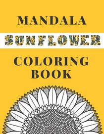 Mandala Sunflower Coloring Book: Beautiful Sunflowers Designs Gift for Kids Adults Teens Relaxation and Stress Relief