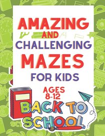 Amazing and Challenging Mazes for Kids Ages 8-12: Maze Activity Book 8-10, 10-12 Workbook for Games, Puzzles, and Problem-Solving (Maze Books for Kids