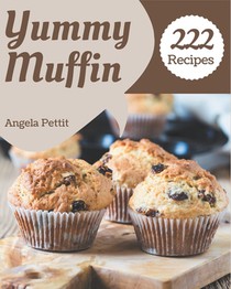 222 Yummy Muffin Recipes: A Muffin Cookbook Everyone Loves!