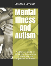 Mental Illness And Autism: A Reference Guide by an Autistic, for Autistics or those who are acquainted with them