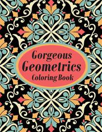 Gorgeous Geometrics Coloring Book: Geometric Shapes and Patterns Coloring Book Designs to help release your creative side