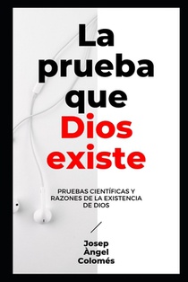 La Prueba Que Dios Existe: Pruebas científicas y razones de la existencia de Dios