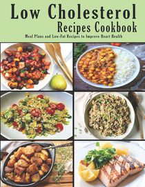 Low Cholesterol Recipes Cookbook: Meal Plans and Low-Fat Recipes to Improve Heart Health