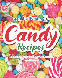 Healthy Homemade Candy Recipes: Delicious Candy Recipes to Satisfy Your Sweet Tooth
