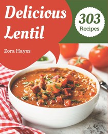303 Delicious Lentil Recipes: Happiness is When You Have a Lentil Cookbook!
