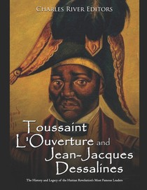 Toussaint L'Ouverture and Jean-Jacques Dessalines: The History and Legacy of the Haitian Revolution's Most Famous Leaders