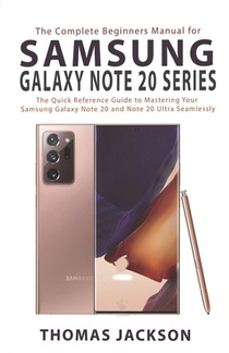 The Complete Beginners Manual for Samsung Galaxy Note 20 Series: The Quick Reference Guide to Mastering Your Samsung Galaxy Note 20 and Note 20 Ultra
