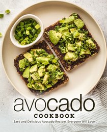 Avocado Cookbook: Easy and Delicious Avocado Recipes Everyone Will Love