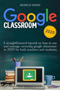 Google Classroom: A straightforward tutorial on how to use and manage correctly google classroom in 2020 for both teachers and students