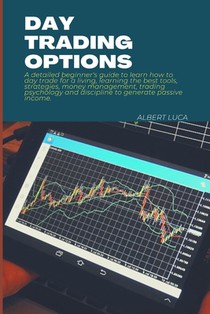 Day Trading Options: A detailed beginners guide to learn how to day trade for a living, learning the best tools, strategies, money manageme