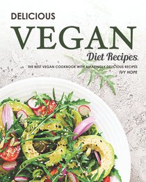 Delicious Vegan Diet Recipes: The Best Vegan Cookbook with Amazingly Delicious Recipes